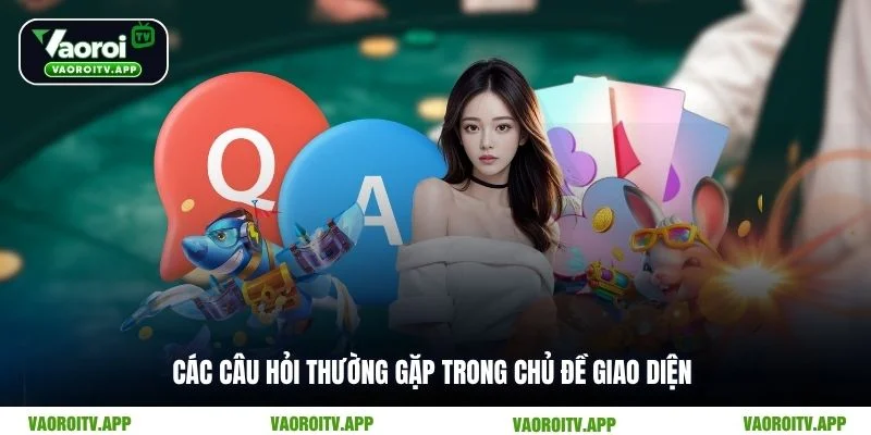 Các câu hỏi thường gặp trong chủ đề giao diện